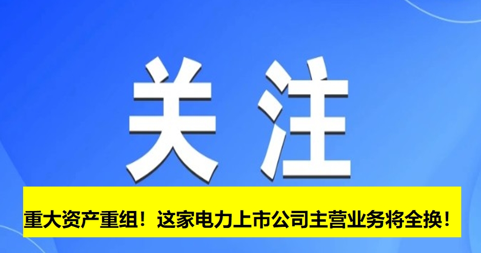 重大資產(chǎn)重組！這家電力上市公司主營(yíng)業(yè)務(wù)將全換！